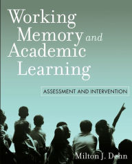 Title: Working Memory and Academic Learning: Assessment and Intervention / Edition 1, Author: Milton J. Dehn