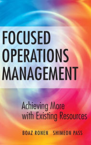 Title: Focused Operations Management: Achieving More with Existing Resources / Edition 1, Author: Boaz Ronen