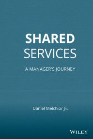 Title: Shared Services: A Manager's Journey / Edition 1, Author: Daniel C. Melchior Jr.