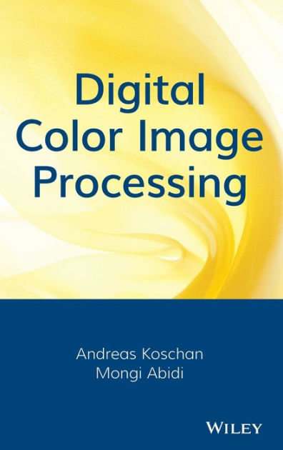 Digital Color Image Processing by Andreas Koschan, Mongi Abidi
