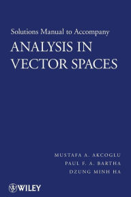 Title: Solutions Manual to accompany Analysis in Vector Spaces / Edition 1, Author: Mustafa A. Akcoglu