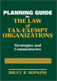 Title: Planning Guide for the Law of Tax-Exempt Organizations: Strategies and Commentaries / Edition 1, Author: Bruce R. Hopkins