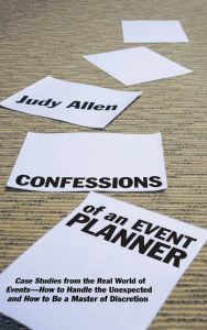 Title: Confessions of an Event Planner: Case Studies from the Real World of Events - How to Handle the Unexpected and How to Be a Master of Discretion / Edition 1, Author: Judy Allen