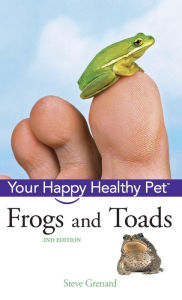 Title: Frogs and Toads: Your Happy Healthy Pet, Author: Steve Grenard
