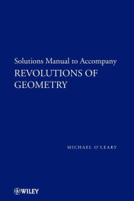 Title: Revolutions of Geometry, Solutions Manual to Accompany Revolutions in Geometry, Author: Michael L. O'Leary
