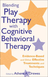 Title: Blending Play Therapy with Cognitive Behavioral Therapy: Evidence-Based and Other Effective Treatments and Techniques / Edition 1, Author: Athena A. Drewes