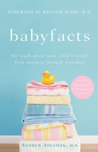 Title: Baby Facts: The Truth about Your Child's Health from Newborn through Preschool, Author: Andrew Adesman