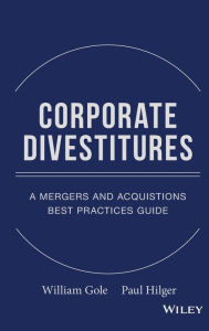 Title: Corporate Divestitures: A Mergers and Acquisitions Best Practices Guide / Edition 1, Author: William J. Gole