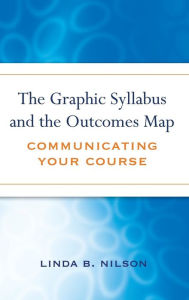 Title: The Graphic Syllabus and the Outcomes Map: Communicating Your Course / Edition 1, Author: Linda B. Nilson