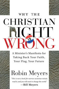 Title: Why the Christian Right Is Wrong: A Minister's Manifesto for Taking Back Your Faith, Your Flag, Your Future / Edition 1, Author: Robin Meyers