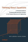 Thinking About Equations: A Practical Guide for Developing Mathematical Intuitionin the Physical Sciences and Engineering / Edition 1