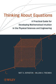Title: Thinking About Equations: A Practical Guide for Developing Mathematical Intuition in the Physical Sciences and Engineering / Edition 1, Author: Matt A. Bernstein