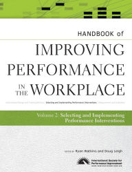 Title: Handbook of Improving Performance in the Workplace, The Handbook of Selecting and Implementing Performance Interventions / Edition 1, Author: Ryan Watkins