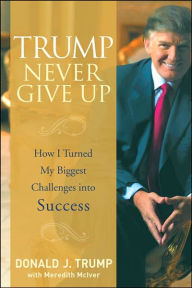 Title: Trump Never Give Up: How I Turned My Biggest Challenges into Success, Author: Donald J. Trump