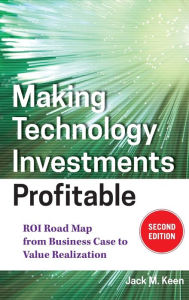 Title: Making Technology Investments Profitable: ROI Road Map from Business Case to Value Realization, Author: Jack M. Keen