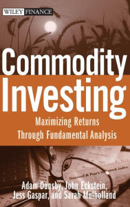 Title: Commodity Investing: Maximizing Returns Through Fundamental Analysis / Edition 1, Author: Adam Dunsby