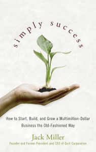 Title: Simply Success: How to Start, Build and Grow a Multimillion Dollar Business the Old-Fashioned Way, Author: Jack Miller