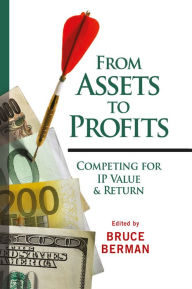 Title: From Assets to Profits: Competing for IP Value and Return / Edition 2, Author: Bruce Berman