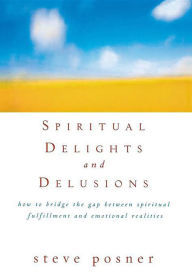 Title: Spiritual Delights and Delusions: How to Bridge the Gap Between Spiritual Fulfillment and Emotional Realities, Author: Steve Posner