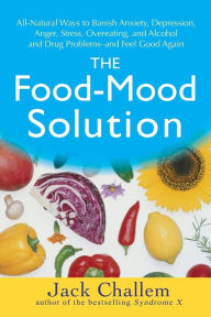 Title: The Food-Mood Solution: All-Natural Ways to Banish Anxiety, Depression, Anger, Stress, Overeating, and Alcohol and Drug Problems--and Feel Good Again, Author: Jack Challem