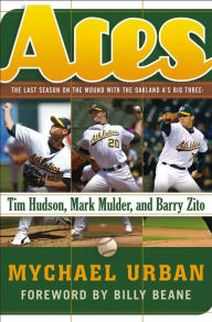 Title: Aces: The Last Season on the Mound with the Oakland A's Big Three -- Tim Hudson, Mark Mulder, and Barry Zito, Author: Mychael Urban