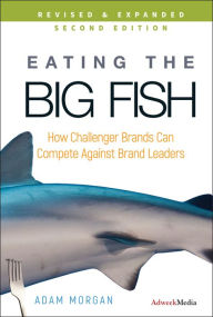Title: Eating the Big Fish: How Challenger Brands Can Compete Against Brand Leaders / Edition 2, Author: Adam Morgan