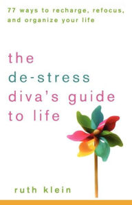 De-Stress Divas Guide to Life: 77 Ways to Recharge, Refocus, and Organize Your Life
