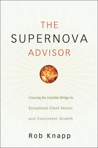 The Supernova Advisor: Crossing the Invisible Bridge to Exceptional Client Service and Consistent Growth