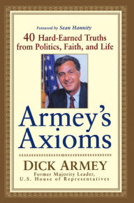 Title: Armey's Axioms: 40 Hard-Earned Truths from Politics, Faith and Life, Author: Dick Armey