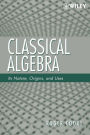 Classical Algebra: Its Nature, Origins, and Uses / Edition 1