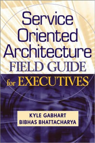 Title: Service Oriented Architecture Field Guide for Executives, Author: Kyle Gabhart