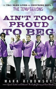 Title: Ain't Too Proud to Beg: The Troubled Lives and Enduring Soul of the Temptations, Author: Mark Ribowsky