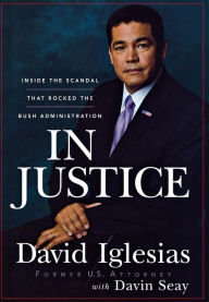 Title: In Justice: Inside the Scandal That Rocked the Bush Administration, Author: David Iglesias