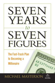 Title: Seven Years to Seven Figures: The Fast-Track Plan to Becoming a Millionaire, Author: Michael Masterson