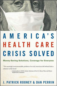 Title: America's Health Care Crisis Solved: Money-Saving Solutions, Coverage for Everyone / Edition 1, Author: J. Patrick Rooney
