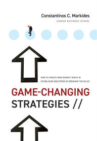 Title: Game-Changing Strategies: How to Create New Market Space in Established Industries by Breaking the Rules, Author: Constantinos C. Markides