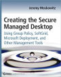 Creating the Secure Managed Desktop: Using Group Policy, SoftGrid, Microsoft Deployment Toolkit, and Other Management Tools (Serious Skills Series)