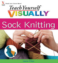 Title: Teach Yourself VISUALLY Sock Knitting, Author: Laura Chau