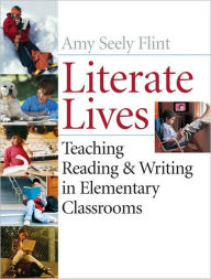 Title: Literate Lives: Teaching Reading and Writing in Elementary Classrooms / Edition 1, Author: Amy Seely Flint