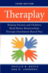 Title: Theraplay: Helping Parents and Children Build Better Relationships Through Attachment-Based Play / Edition 3, Author: Phyllis B. Booth