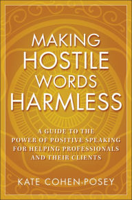 Making Hostile Words Harmless: A Guide to the Power of Positive Speaking For Helping Professionals and Their Clients / Edition 1
