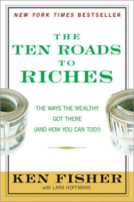 The Ten Roads to Riches: The Way the Wealthy Got There (And How You Can Too!)