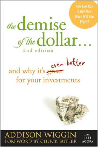 The Demise of the Dollar: And Why It's Even Better for Your Investments