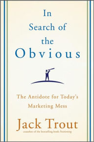 In Search of the Obvious: The Antidote for Today's Marketing Mess