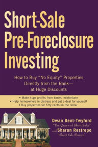 Short-Sale Pre-Foreclosure Investing: How to Buy No-Equity Properties Directly from the Bank -- at Huge Discounts
