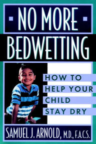 Title: No More Bedwetting: How to Help Your Child Stay Dry, Author: Samuel J. Arnold