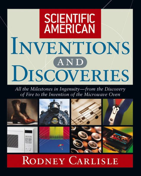 Scientific American Inventions and Discoveries: All the Milestones in Ingenuity--From the Discovery of Fire to the Invention of the Microwave Oven