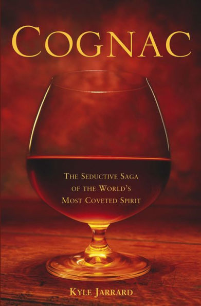 Cognac: The Seductive Saga of the World's Most Coveted Spirit