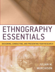 Title: Ethnography Essentials: Designing, Conducting, and Presenting Your Research / Edition 1, Author: Julian M. Murchison