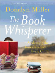 Title: The Book Whisperer: Awakening the Inner Reader in Every Child / Edition 1, Author: Donalyn Miller